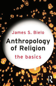 Title: Anthropology of Religion: The Basics, Author: James Bielo