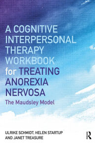 Title: A Cognitive-Interpersonal Therapy Workbook for Treating Anorexia Nervosa: The Maudsley Model, Author: Ulrike Schmidt