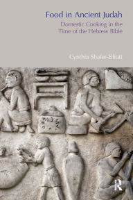 Title: Food in Ancient Judah: Domestic Cooking in the Time of the Hebrew Bible, Author: Cynthia Shafer-Elliott