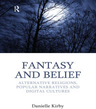 Title: Fantasy and Belief: Alternative Religions, Popular Narratives, and Digital Cultures, Author: Danielle Kirby