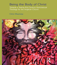 Title: Being the Body of Christ: Towards a Twenty-First Century Homosexual Theology for the Anglican Church, Author: Chris Mounsey