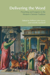 Title: Delivering the Word: Preaching and Exegesis in the Western Christian Tradition, Author: William John Lyons