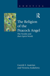 Title: The Religion of the Peacock Angel: The Yezidis and Their Spirit World, Author: Garnik S. Asatrian