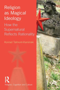 Title: Religion as Magical Ideology: How the Supernatural Reflects Rationality, Author: Konrad Talmont-Kaminski