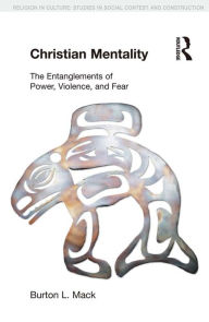 Title: Christian Mentality: The Entanglements of Power, Violence and Fear, Author: Burton L. Mack