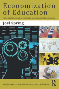 Title: Economization of Education: Human Capital, Global Corporations, Skills-Based Schooling, Author: Joel Spring