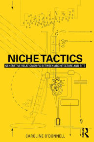 Title: Niche Tactics: Generative Relationships Between Architecture and Site, Author: Caroline O'Donnell