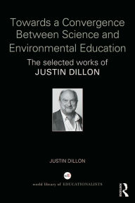 Title: Towards a Convergence Between Science and Environmental Education: The selected works of Justin Dillon, Author: Justin Dillon