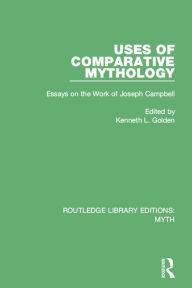 Title: Uses of Comparative Mythology (RLE Myth): Essays on the Work of Joseph Campbell, Author: Kenneth Golden