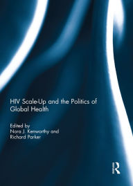 Title: HIV Scale-Up and the Politics of Global Health, Author: Nora Kenworthy