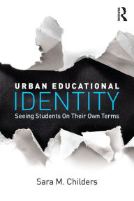 Title: Urban Educational Identity: Seeing Students on Their Own Terms, Author: Sara M. Childers