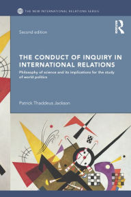 Title: The Conduct of Inquiry in International Relations: Philosophy of Science and Its Implications for the Study of World Politics, Author: Patrick Thaddeus Jackson