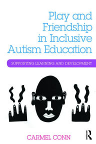 Title: Play and Friendship in Inclusive Autism Education: Supporting learning and development, Author: Carmel Conn