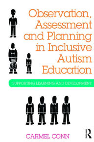 Title: Observation, Assessment and Planning in Inclusive Autism Education: Supporting learning and development, Author: Carmel Conn