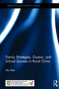 Title: Family Strategies, Guanxi, and School Success in Rural China, Author: Ailei Xie