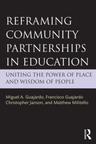 Title: Reframing Community Partnerships in Education: Uniting the Power of Place and Wisdom of People, Author: Miguel A. Guajardo