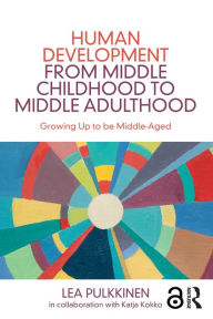 Title: Human Development from Middle Childhood to Middle Adulthood: Growing Up to be Middle-Aged, Author: Lea Pulkkinen