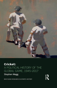 Title: Cricket: A Political History of the Global Game, 1945-2017, Author: Stephen Wagg