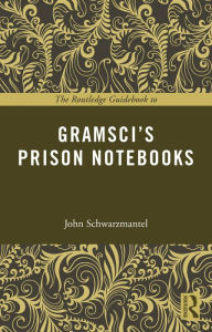 Title: The Routledge Guidebook to Gramsci's Prison Notebooks, Author: John Schwarzmantel