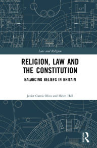 Title: Religion, Law and the Constitution: Balancing Beliefs in Britain, Author: Javier García Oliva