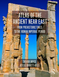 Title: Atlas of the Ancient Near East: From Prehistoric Times to the Roman Imperial Period, Author: Trevor Bryce