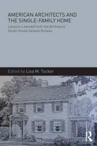 Title: American Architects and the Single-Family Home: Lessons Learned from the Architects' Small House Service Bureau, Author: Lisa M. Tucker