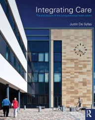 Title: Integrating Care: The architecture of the comprehensive health centre, Author: Justin De Syllas