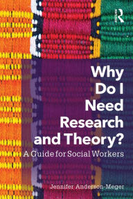 Title: Why Do I Need Research and Theory?: A Guide for Social Workers, Author: Jennifer Anderson-Meger