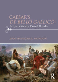Title: Caesar's De Bello Gallico: A Syntactically Parsed Reader, Author: Jean-François Mondon
