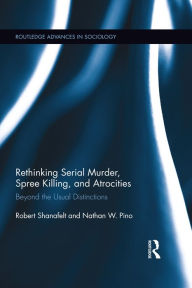 Title: Rethinking Serial Murder, Spree Killing, and Atrocities: Beyond the Usual Distinctions, Author: Robert Shanafelt