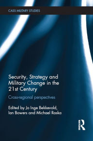 Title: Security, Strategy and Military Change in the 21st Century: Cross-Regional Perspectives, Author: Jo Inge Bekkevold