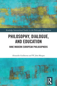 Title: Philosophy, Dialogue, and Education: Nine Modern European Philosophers, Author: Alexandre Guilherme