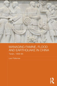 Title: Managing Famine, Flood and Earthquake in China: Tianjin, 1958-85, Author: Lauri Paltemaa