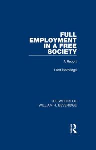 Title: Full Employment in a Free Society (Works of William H. Beveridge): A Report, Author: William H. Beveridge