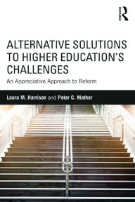 Title: Alternative Solutions to Higher Education's Challenges: An Appreciative Approach to Reform, Author: Laura M. Harrison