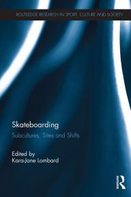 Title: Skateboarding: Subcultures, Sites and Shifts, Author: Kara-Jane Lombard