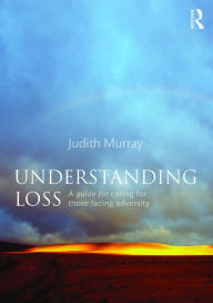 Title: Understanding Loss: A Guide for Caring for Those Facing Adversity, Author: Judith Murray