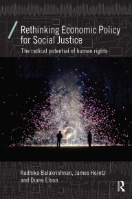 Title: Rethinking Economic Policy for Social Justice: The radical potential of human rights, Author: Radhika Balakrishnan