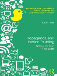 Title: Propaganda and Nation Building: Selling the Irish Free State, Author: Kevin Hora