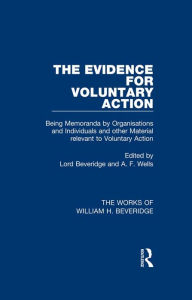 Title: The Evidence for Voluntary Action (Works of William H. Beveridge): Being Memoranda by Organisations and Individuals and other Material Relevant to Voluntary Action, Author: William H. Beveridge