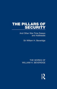 Title: The Pillars of Security (Works of William H. Beveridge), Author: William H. Beveridge