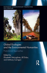 Title: Global Ecologies and the Environmental Humanities: Postcolonial Approaches, Author: Elizabeth DeLoughrey