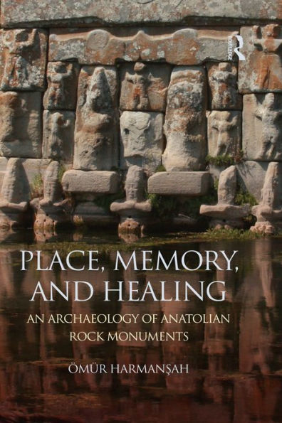 Place, Memory, and Healing: An Archaeology of Anatolian Rock Monuments