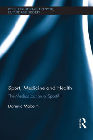 Title: Sport, Medicine and Health: The medicalization of sport?, Author: Dominic Malcolm