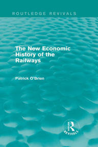 Title: The New Economic History of the Railways (Routledge Revivals), Author: Patrick O'Brien