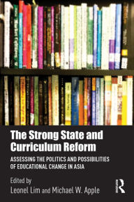 Title: The Strong State and Curriculum Reform: Assessing the politics and possibilities of educational change in Asia, Author: Leonel Lim