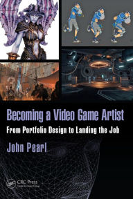 Title: Becoming a Video Game Artist: From Portfolio Design to Landing the Job, Author: John Pearl