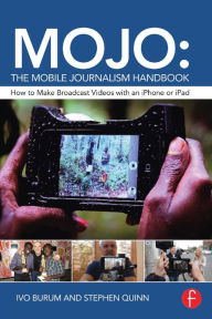 Title: MOJO: The Mobile Journalism Handbook: How to Make Broadcast Videos with an iPhone or iPad, Author: Ivo Burum