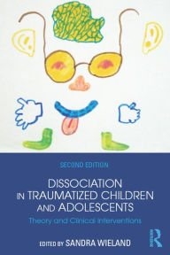 Title: Dissociation in Traumatized Children and Adolescents: Theory and Clinical Interventions, Author: Sandra Wieland