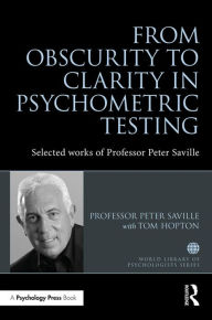 Title: From Obscurity to Clarity in Psychometric Testing: Selected works of Professor Peter Saville, Author: Peter Saville